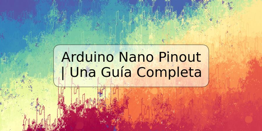 Arduino Nano Pinout | Una Guía Completa