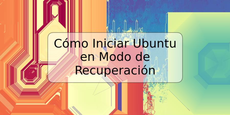 Cómo Iniciar Ubuntu en Modo de Recuperación