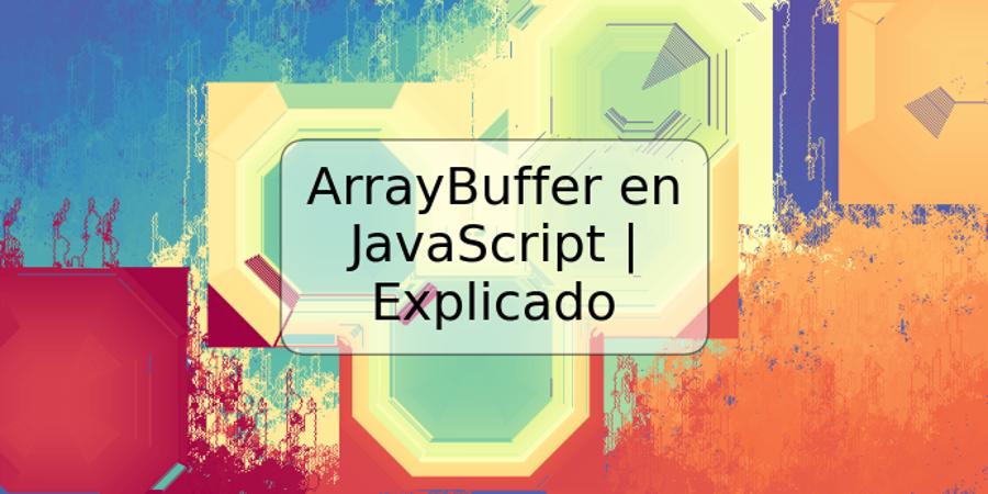 ArrayBuffer en JavaScript | Explicado