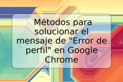 Métodos para solucionar el mensaje de "Error de perfil" en Google Chrome
