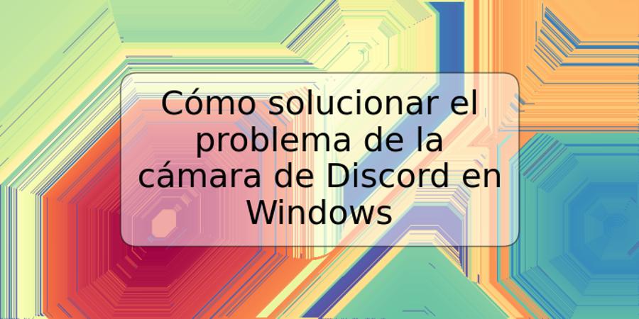 Cómo solucionar el problema de la cámara de Discord en Windows