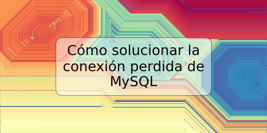 Cómo solucionar la conexión perdida de MySQL