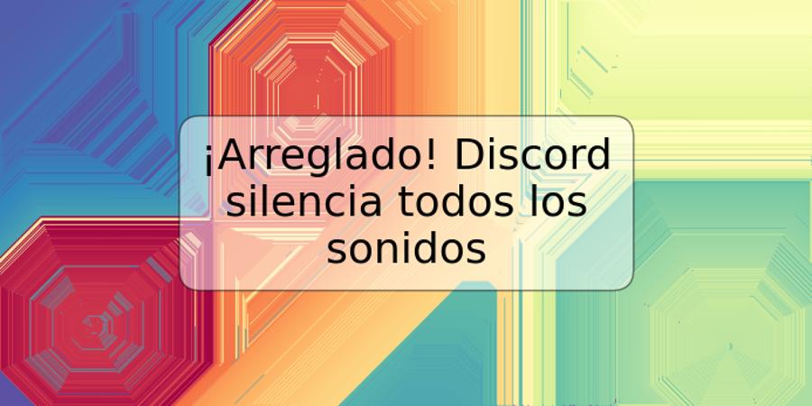 ¡Arreglado! Discord silencia todos los sonidos