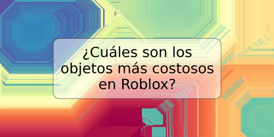 ¿Cuáles son los objetos más costosos en Roblox?