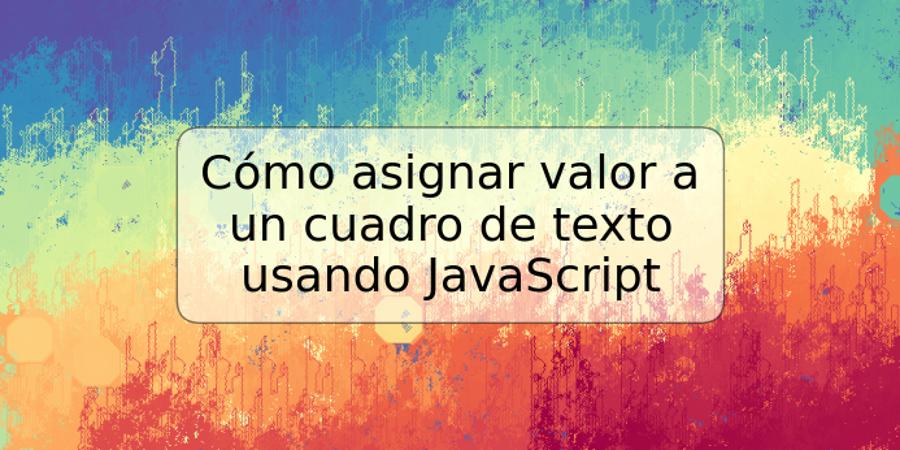 Cómo asignar valor a un cuadro de texto usando JavaScript