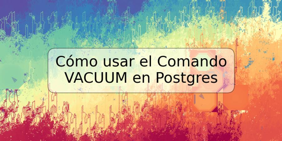 Cómo usar el Comando VACUUM en Postgres