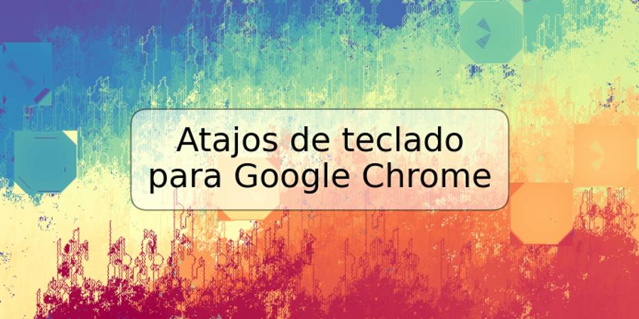 Atajos de teclado para Google Chrome