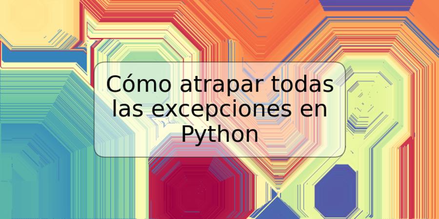 Cómo atrapar todas las excepciones en Python