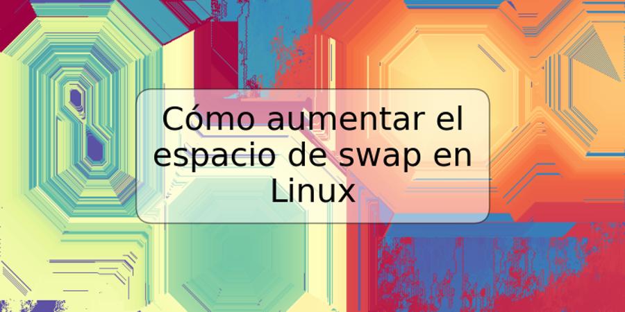 Cómo aumentar el espacio de swap en Linux