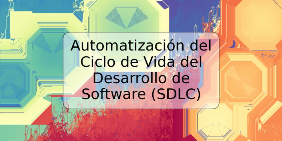 Automatización del Ciclo de Vida del Desarrollo de Software (SDLC)