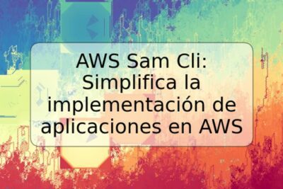 AWS Sam Cli: Simplifica la implementación de aplicaciones en AWS