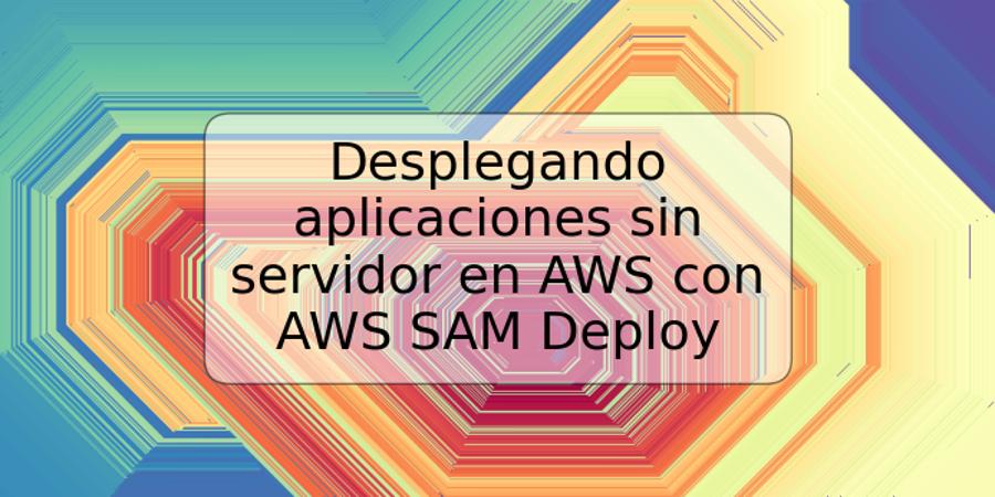 Desplegando aplicaciones sin servidor en AWS con AWS SAM Deploy