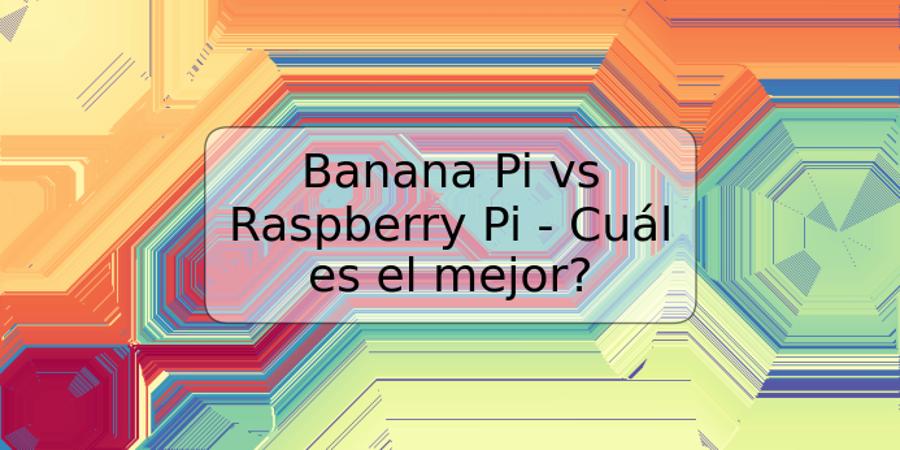 Banana Pi vs Raspberry Pi - Cuál es el mejor?