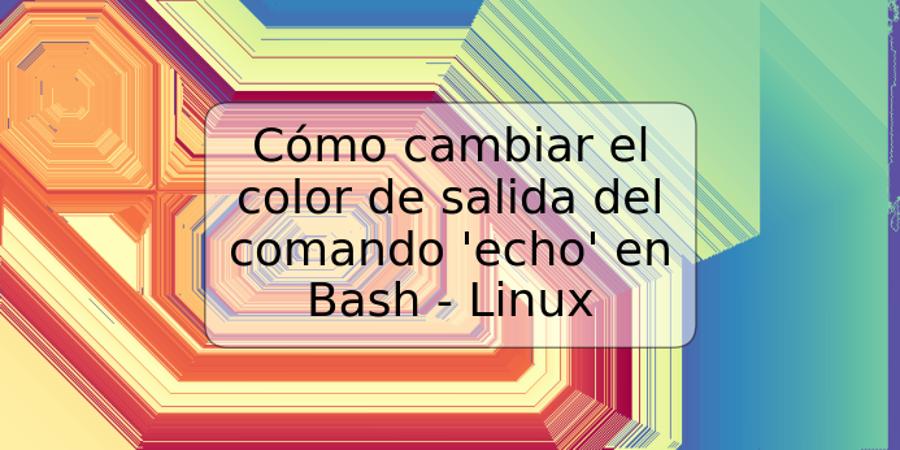 Cómo cambiar el color de salida del comando 'echo' en Bash - Linux