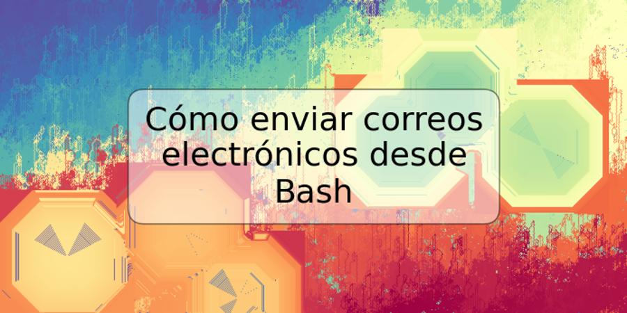 Cómo enviar correos electrónicos desde Bash