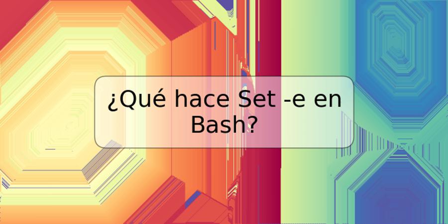 ¿Qué hace Set -e en Bash?