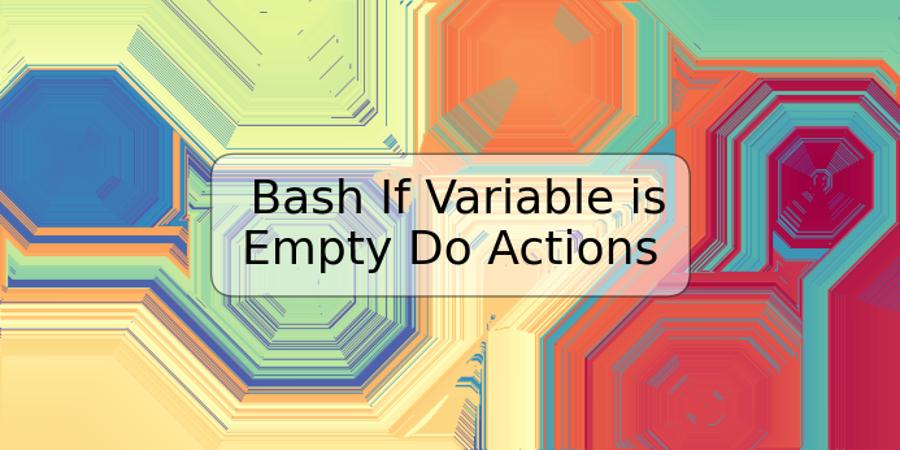 Bash If Variable is Empty Do Actions