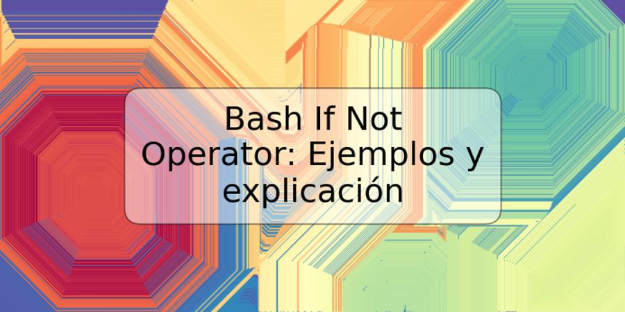Bash If Not Operator: Ejemplos y explicación