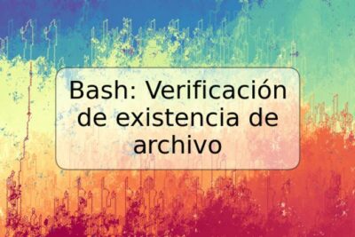 Bash: Verificación de existencia de archivo