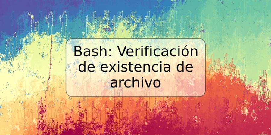 Bash: Verificación de existencia de archivo