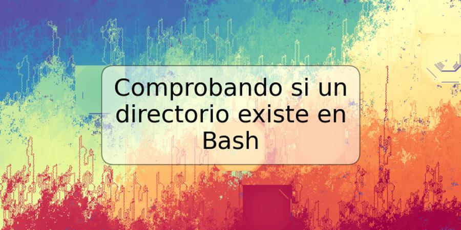 Comprobando si un directorio existe en Bash