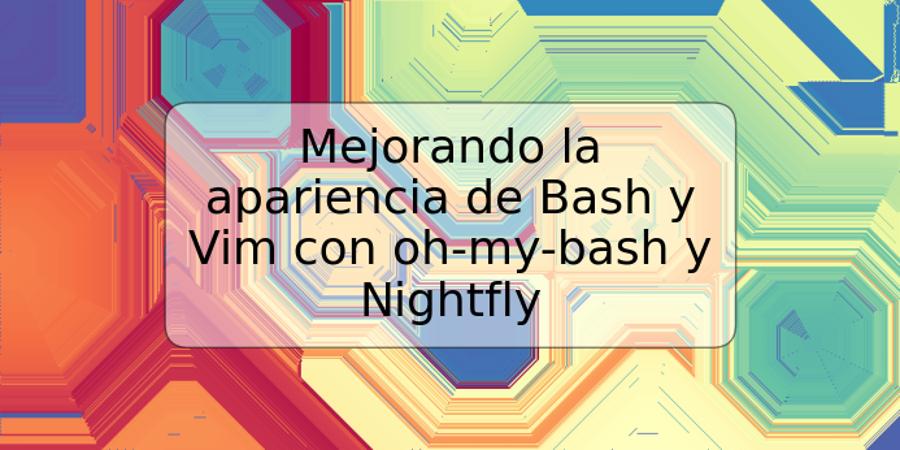 Mejorando la apariencia de Bash y Vim con oh-my-bash y Nightfly