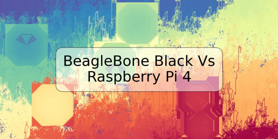 BeagleBone Black Vs Raspberry Pi 4