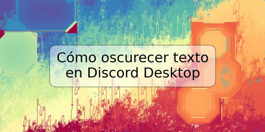 Cómo oscurecer texto en Discord Desktop