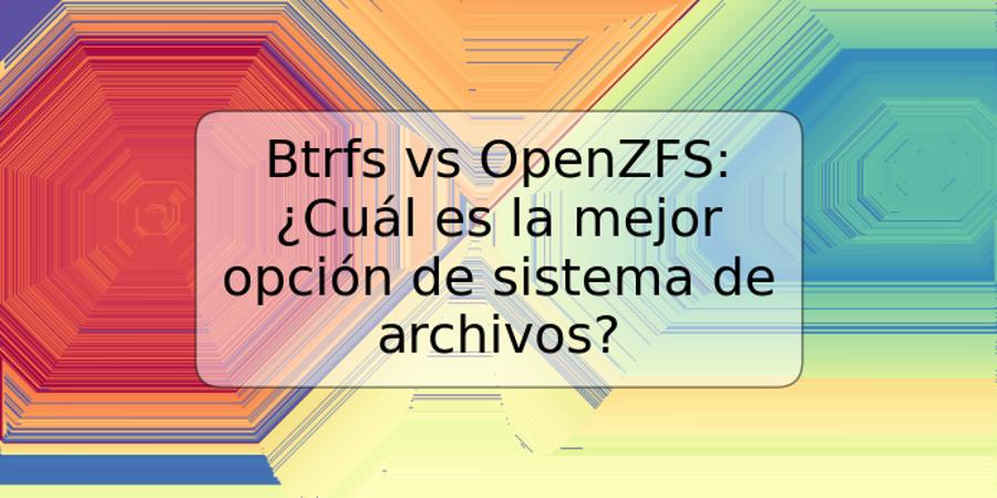 Btrfs vs OpenZFS: ¿Cuál es la mejor opción de sistema de archivos?