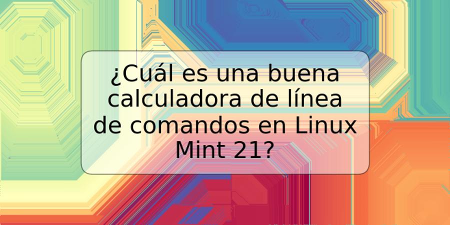 ¿Cuál es una buena calculadora de línea de comandos en Linux Mint 21?