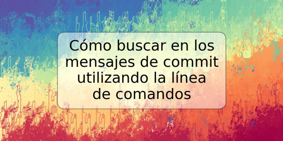 Cómo buscar en los mensajes de commit utilizando la línea de comandos