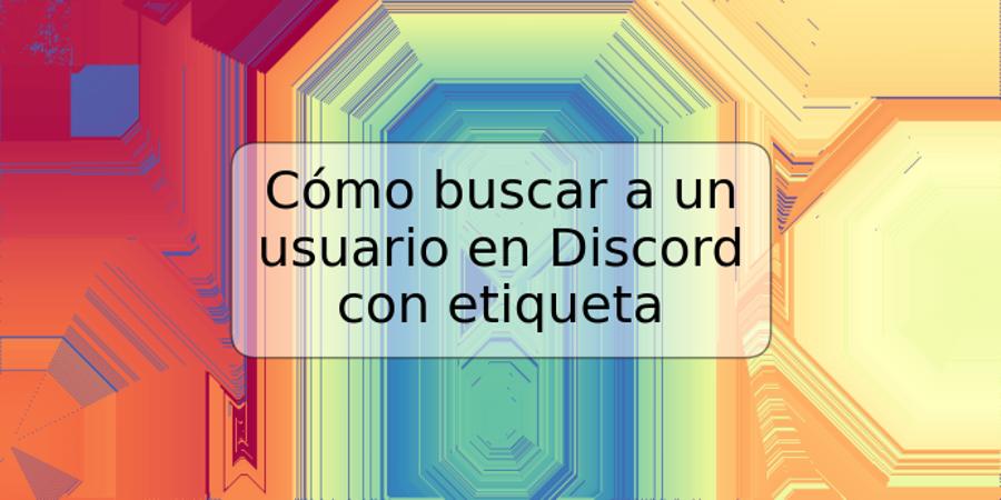 Cómo buscar a un usuario en Discord con etiqueta