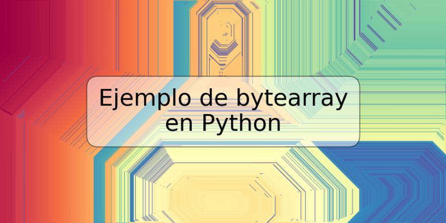 Ejemplo de bytearray en Python