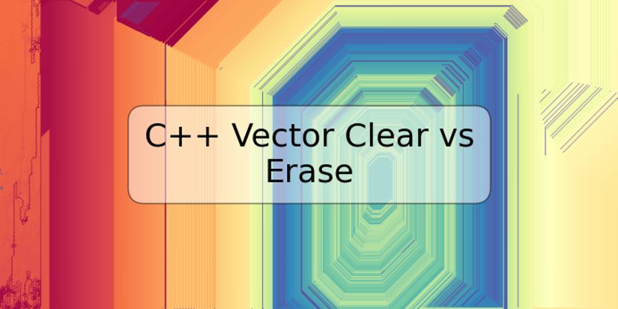 C++ Vector Clear vs Erase
