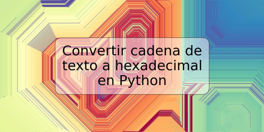 Convertir cadena de texto a hexadecimal en Python