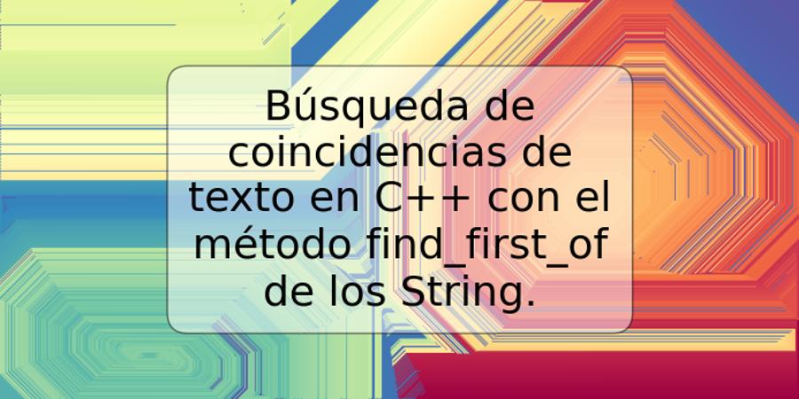 Búsqueda de coincidencias de texto en C++ con el método find_first_of de los String.