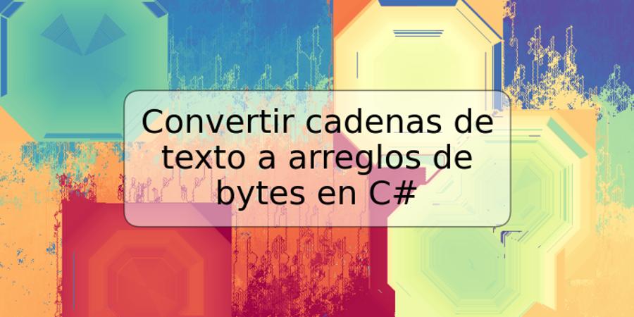 Convertir cadenas de texto a arreglos de bytes en C#