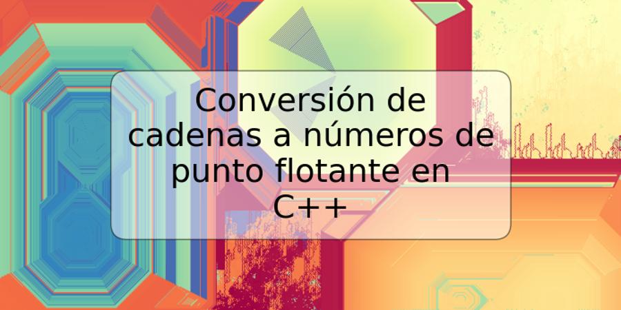 Conversión de cadenas a números de punto flotante en C++