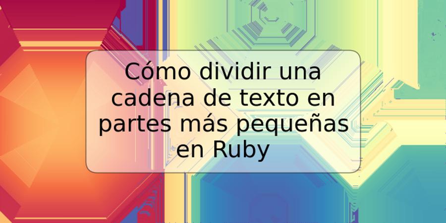 Cómo dividir una cadena de texto en partes más pequeñas en Ruby