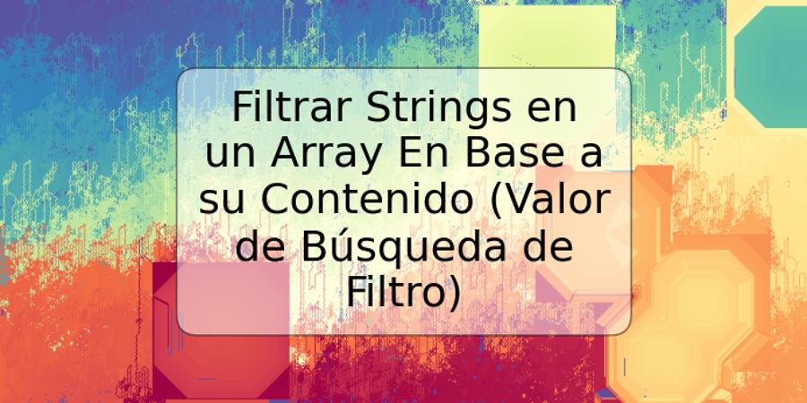 Filtrar Strings en un Array En Base a su Contenido (Valor de Búsqueda de Filtro)