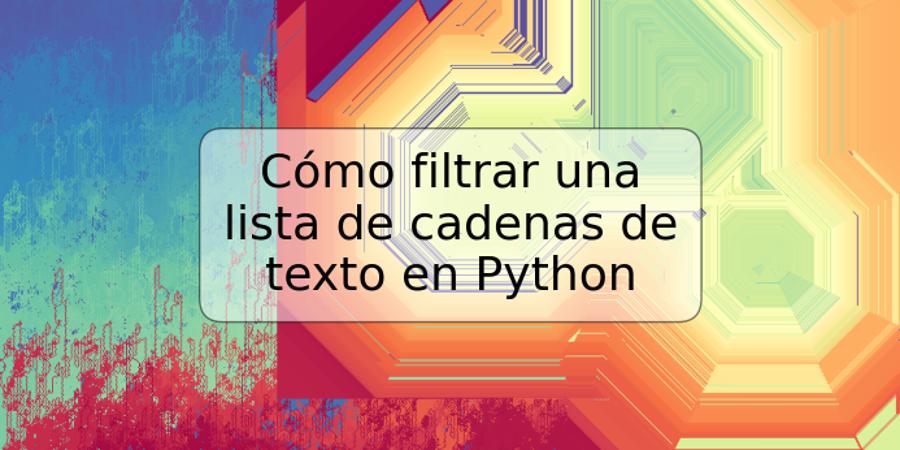 Cómo filtrar una lista de cadenas de texto en Python