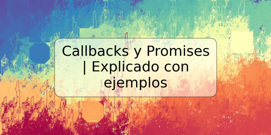 Callbacks y Promises | Explicado con ejemplos