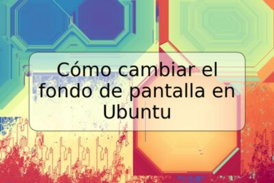 Cómo cambiar el fondo de pantalla en Ubuntu
