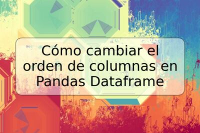Cómo cambiar el orden de columnas en Pandas Dataframe
