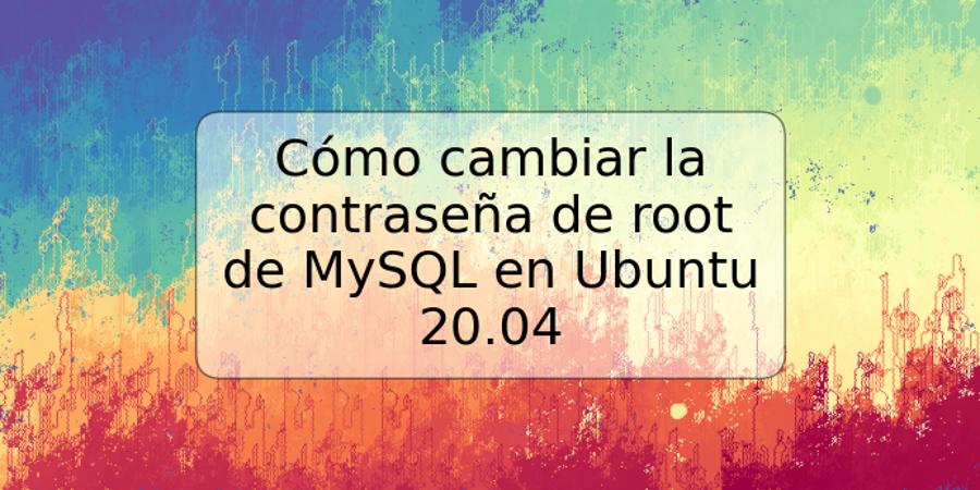 Cómo cambiar la contraseña de root de MySQL en Ubuntu 20.04