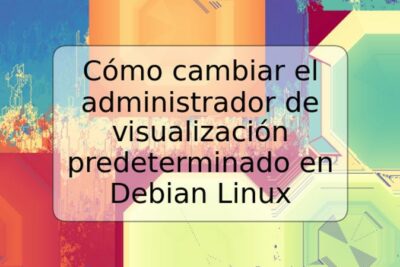 Cómo cambiar el administrador de visualización predeterminado en Debian Linux