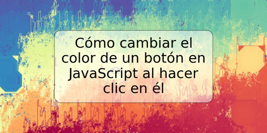 Cómo cambiar el color de un botón en JavaScript al hacer clic en él