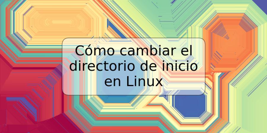 Cómo cambiar el directorio de inicio en Linux
