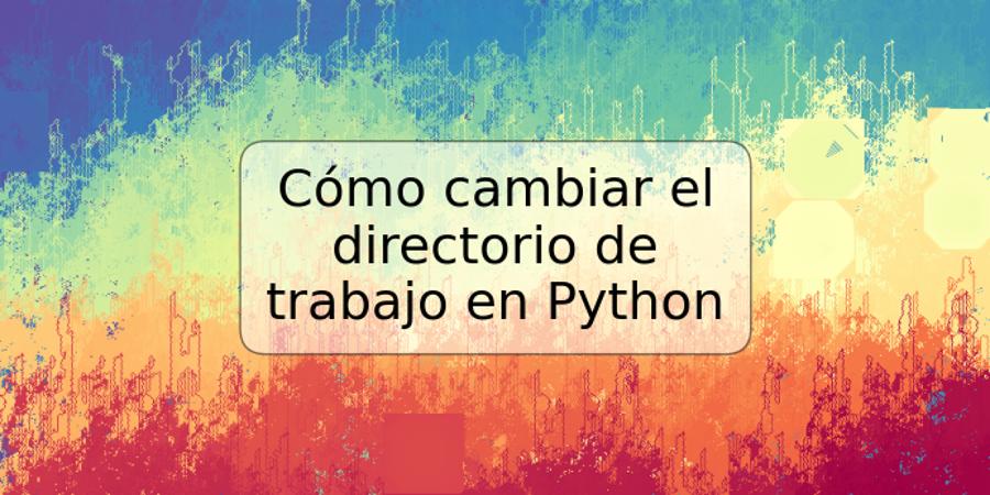 Cómo cambiar el directorio de trabajo en Python