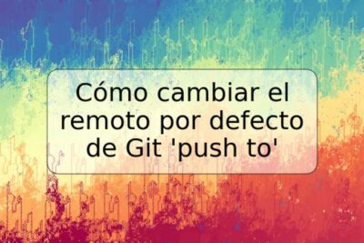 Cómo cambiar el remoto por defecto de Git 'push to'